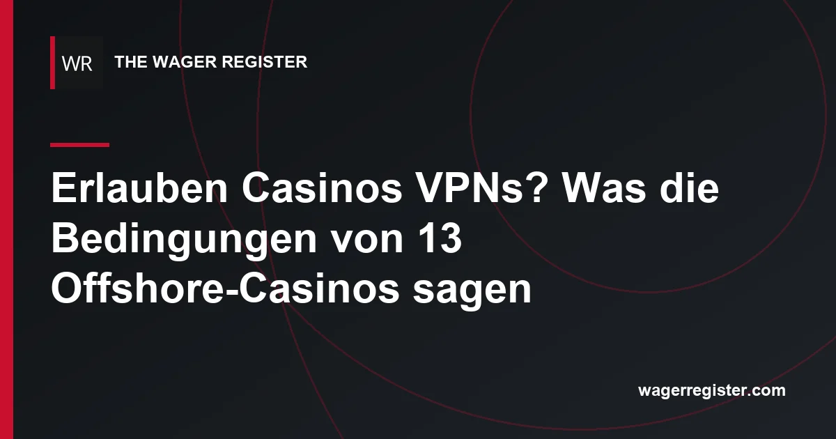 Erlauben Casinos VPNs? Was die Bedingungen von 13 Offshore-Casinos sagen