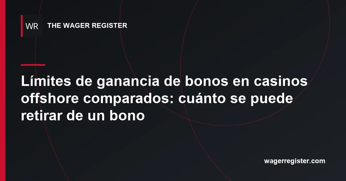 Límites de ganancia de bonos en casinos offshore comparados: cuánto se puede retirar de un bono
