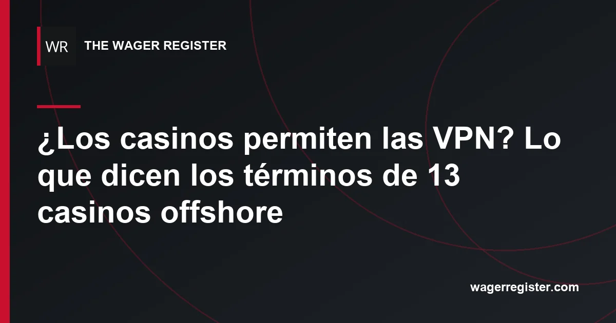 ¿Los casinos permiten las VPN? Lo que dicen los términos de 13 casinos offshore
