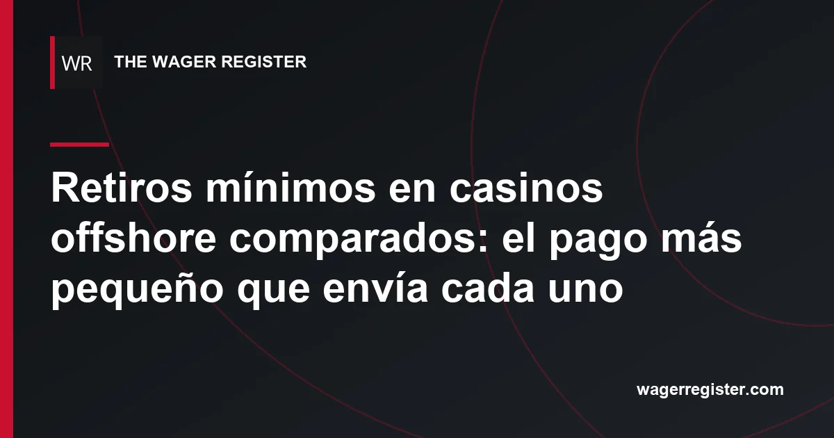 Retiros mínimos en casinos offshore comparados: el pago más pequeño que envía cada uno