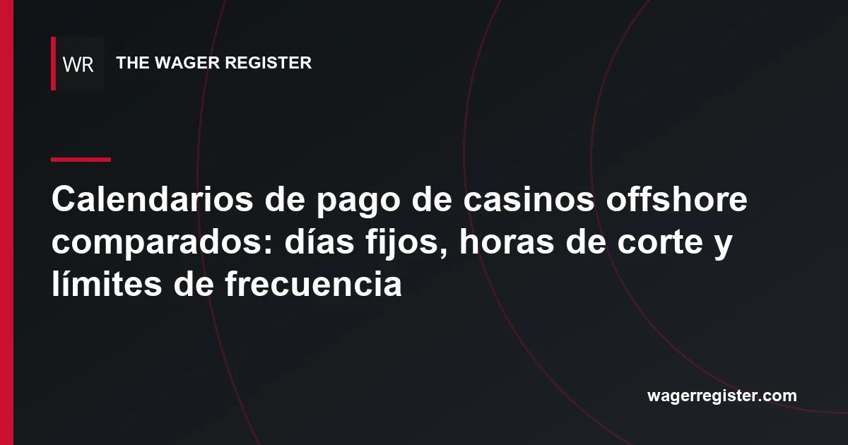 Calendarios de pago de casinos offshore comparados: días fijos, horas de corte y límites de frecuencia