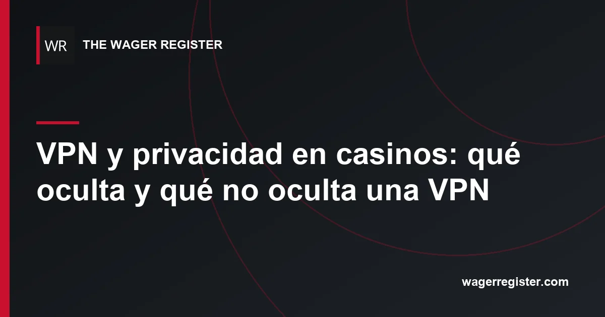 VPN y privacidad en casinos: qué oculta y qué no oculta una VPN