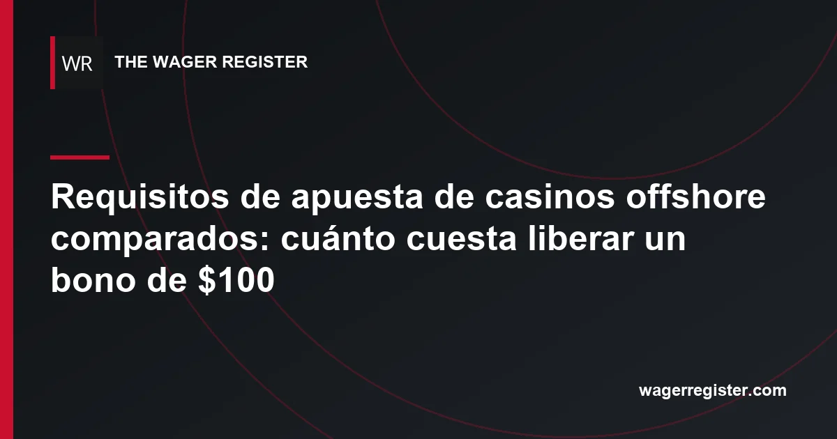 Requisitos de apuesta de casinos offshore comparados: cuánto cuesta liberar un bono de $100