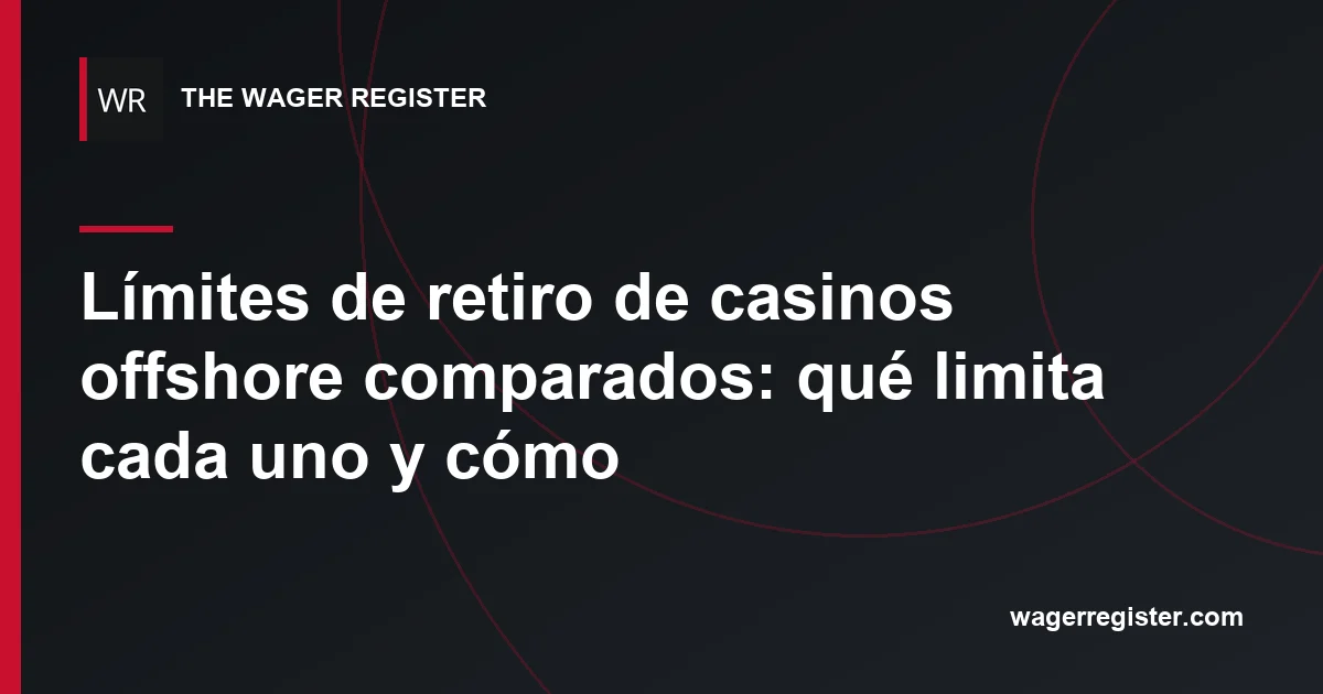 Límites de retiro de casinos offshore comparados: qué limita cada uno y cómo
