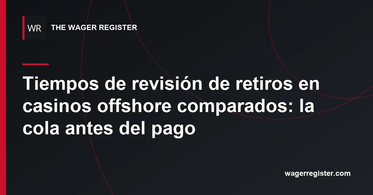 Tiempos de revisión de retiros en casinos offshore comparados: la cola antes del pago