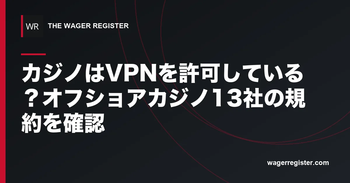 カジノはVPNを許可している?オフショアカジノ13社の規約を確認