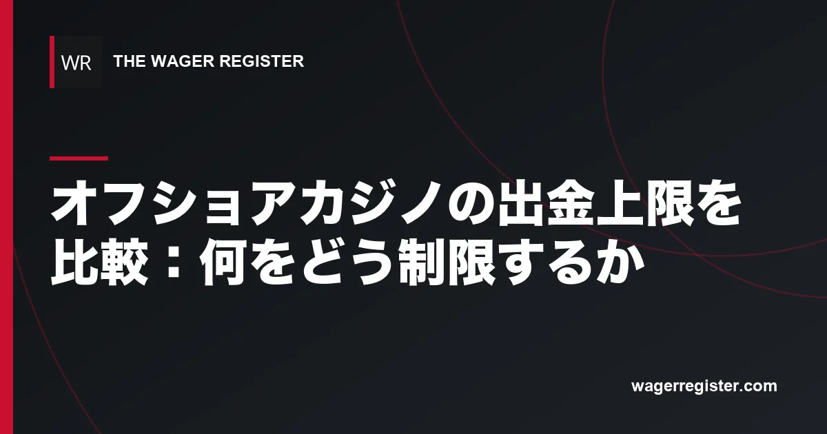 オフショアカジノの出金上限を比較：何をどう制限するか