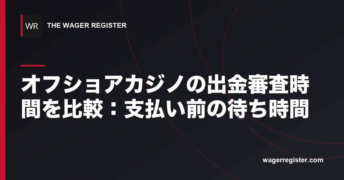 オフショアカジノの出金審査時間を比較:支払い前の待ち時間