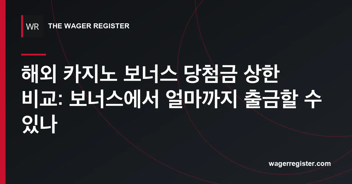 해외 카지노 보너스 당첨금 상한 비교: 보너스에서 얼마까지 출금할 수 있나