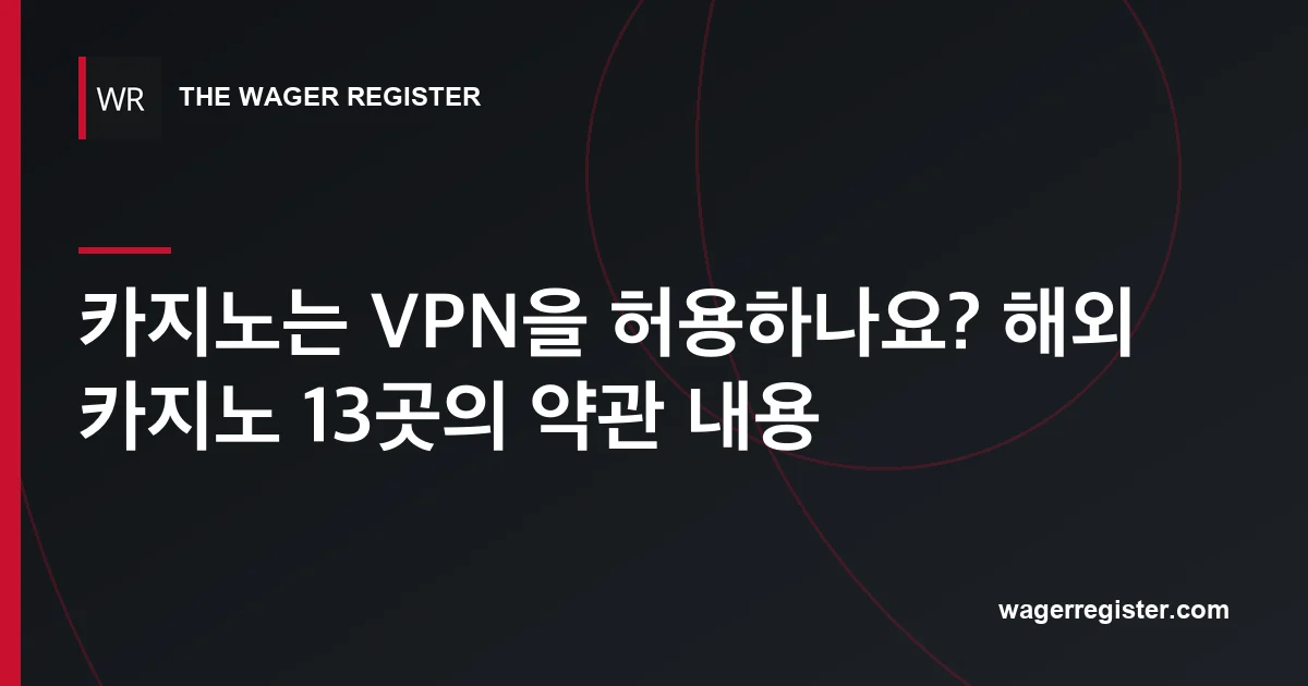 카지노는 VPN을 허용하나요? 해외 카지노 13곳의 약관 내용