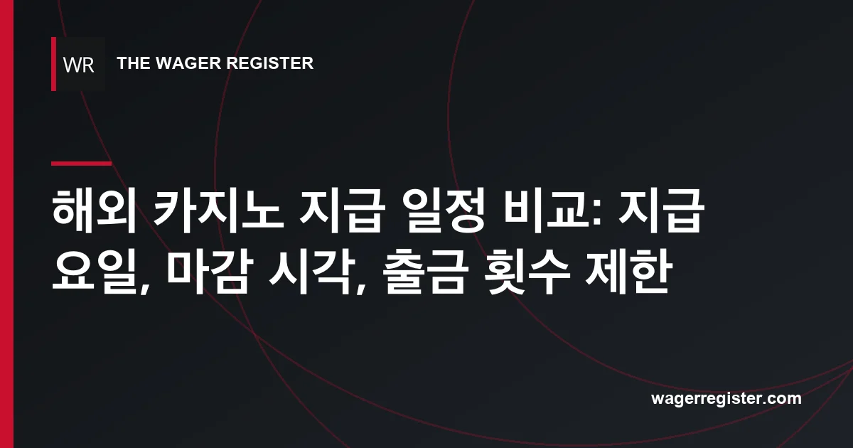 해외 카지노 지급 일정 비교: 지급 요일, 마감 시각, 출금 횟수 제한