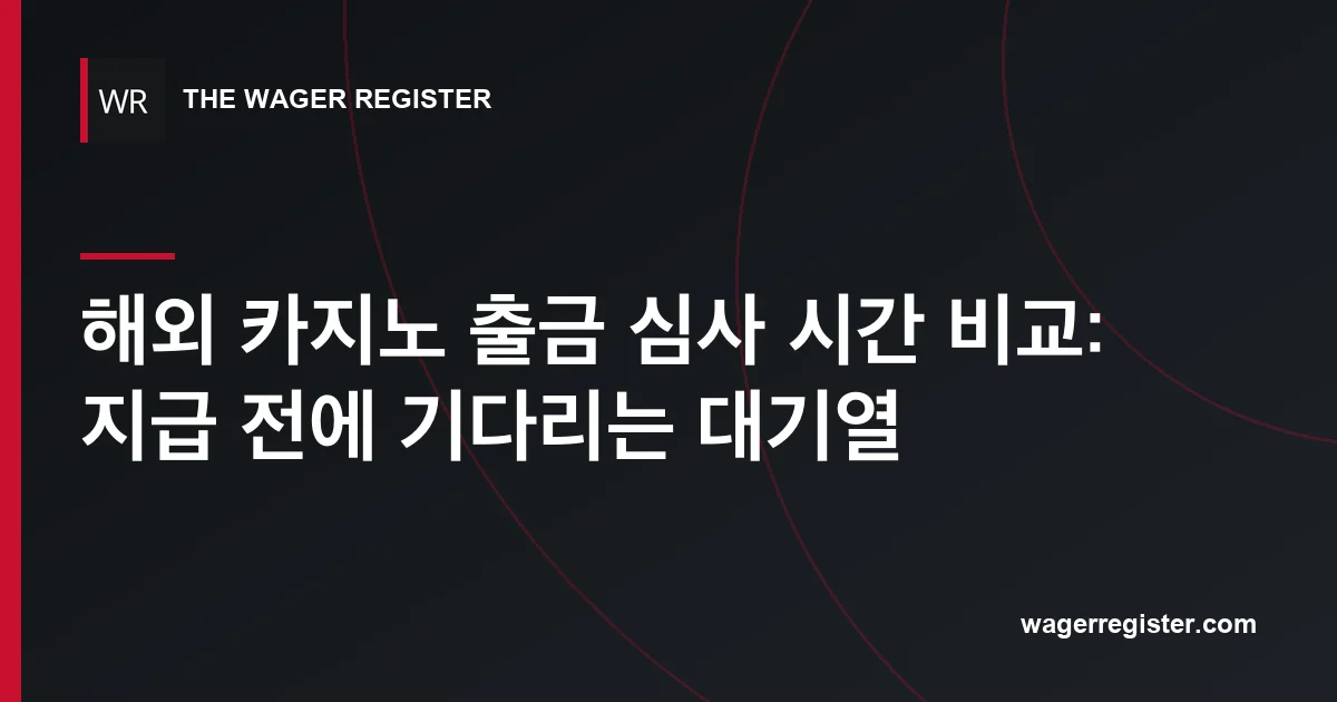 해외 카지노 출금 심사 시간 비교: 지급 전에 기다리는 대기열