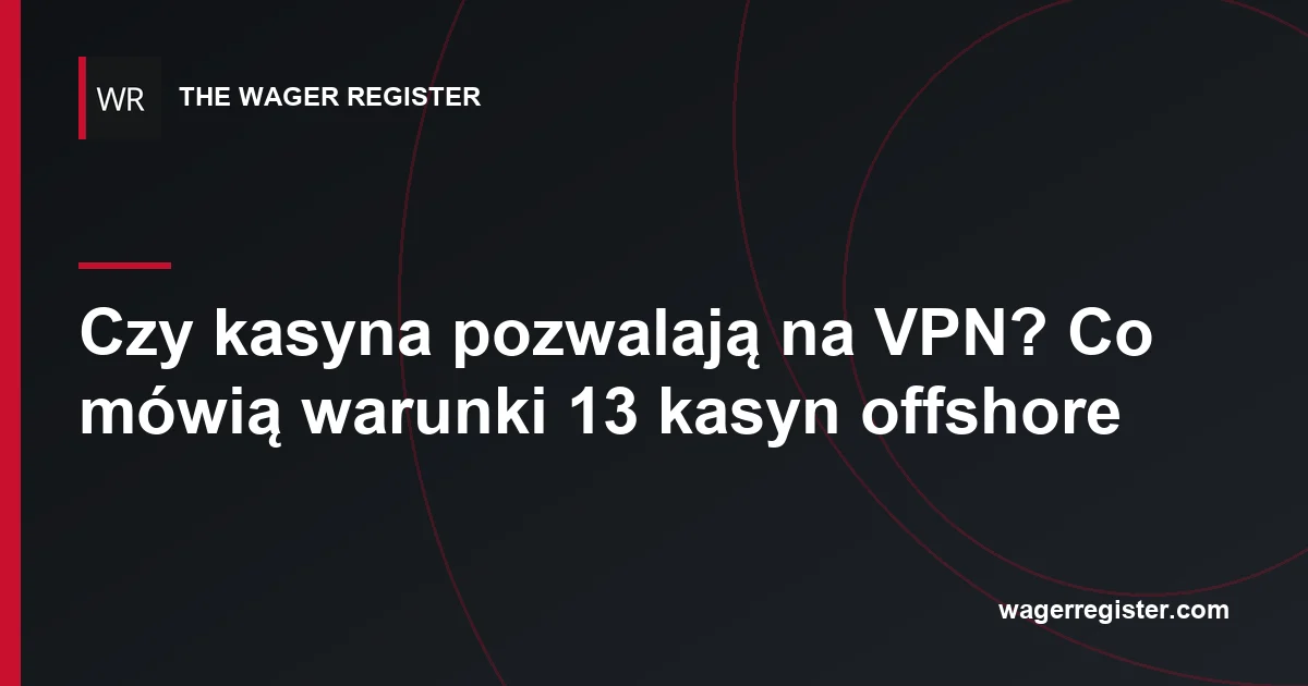 Czy kasyna pozwalają na VPN? Co mówią warunki 13 kasyn offshore