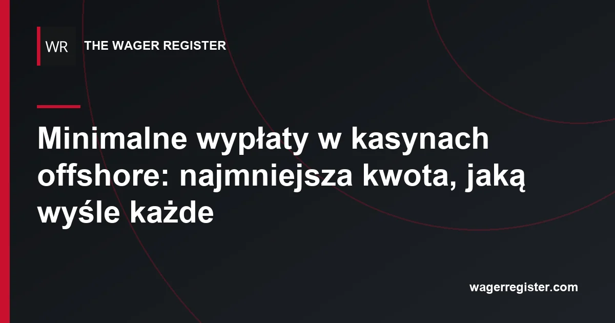 Minimalne wypłaty w kasynach offshore: najmniejsza kwota, jaką wyśle każde