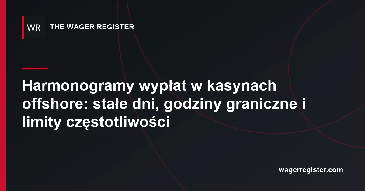 Harmonogramy wypłat w kasynach offshore: stałe dni, godziny graniczne i limity częstotliwości