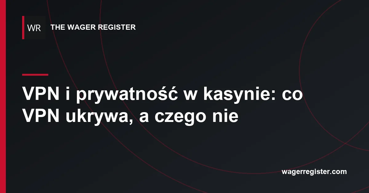 VPN i prywatność w kasynie: co VPN ukrywa, a czego nie