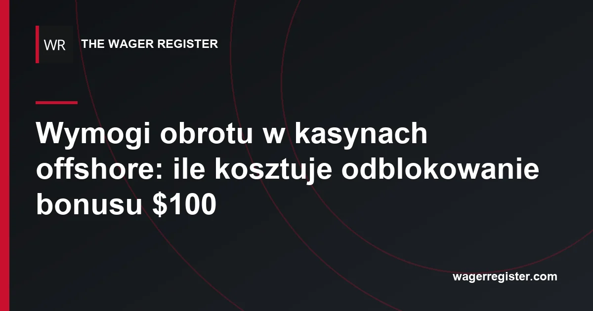 Wymogi obrotu w kasynach offshore: ile kosztuje odblokowanie bonusu $100