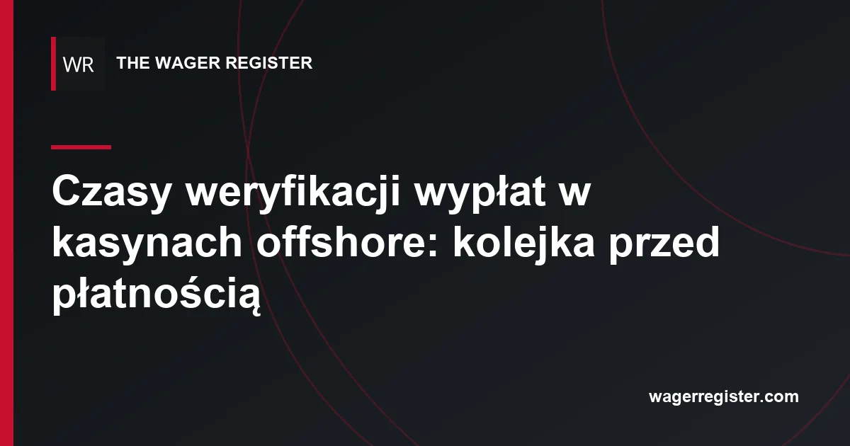Czasy weryfikacji wypłat w kasynach offshore: kolejka przed płatnością