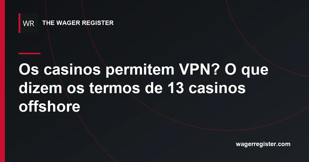 Os casinos permitem VPN? O que dizem os termos de 13 casinos offshore