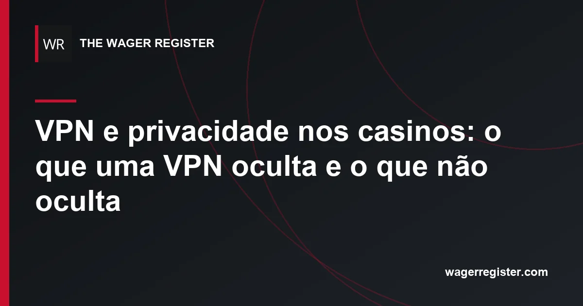 VPN e privacidade nos casinos: o que uma VPN oculta e o que não oculta