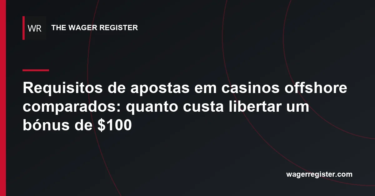 Requisitos de apostas em casinos offshore comparados: quanto custa libertar um bónus de $100