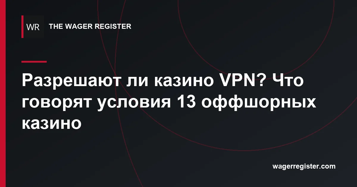 Разрешают ли казино VPN? Что говорят условия 13 оффшорных казино