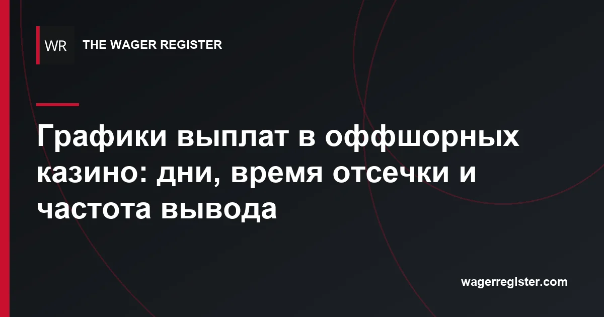 Графики выплат в оффшорных казино: дни, время отсечки и частота вывода
