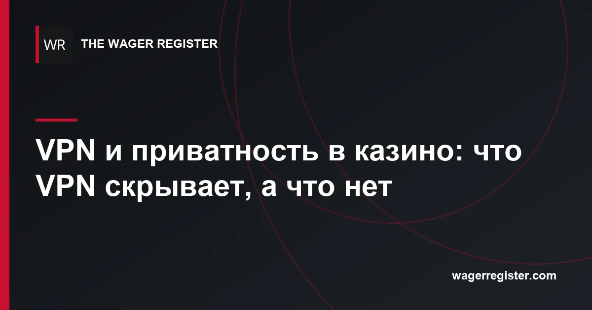VPN и приватность в казино: что VPN скрывает, а что нет