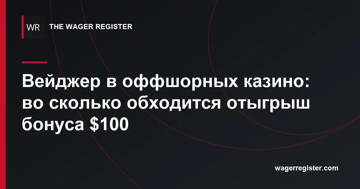 Вейджер в оффшорных казино: во сколько обходится отыгрыш бонуса $100