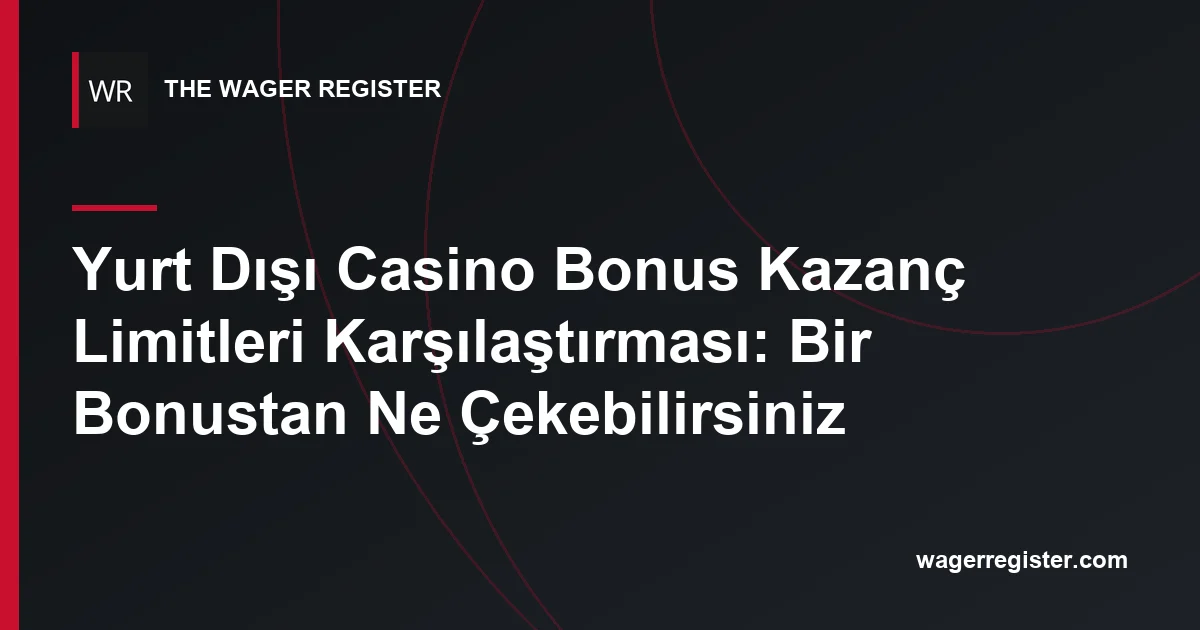 Yurt Dışı Casino Bonus Kazanç Limitleri Karşılaştırması: Bir Bonustan Ne Çekebilirsiniz