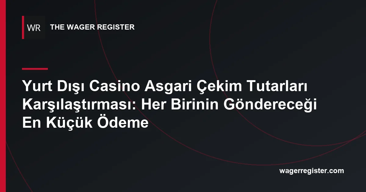 Yurt Dışı Casino Asgari Çekim Tutarları Karşılaştırması: Her Birinin Göndereceği En Küçük Ödeme
