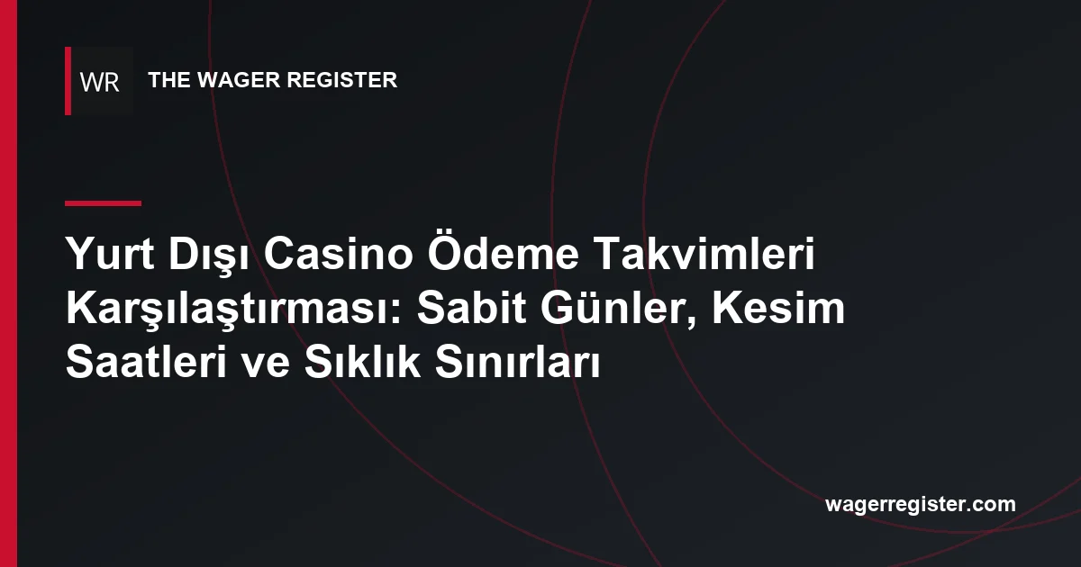 Yurt Dışı Casino Ödeme Takvimleri Karşılaştırması: Sabit Günler, Kesim Saatleri ve Sıklık Sınırları