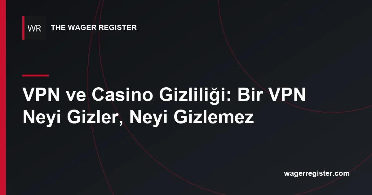 VPN ve Casino Gizliliği: Bir VPN Neyi Gizler, Neyi Gizlemez