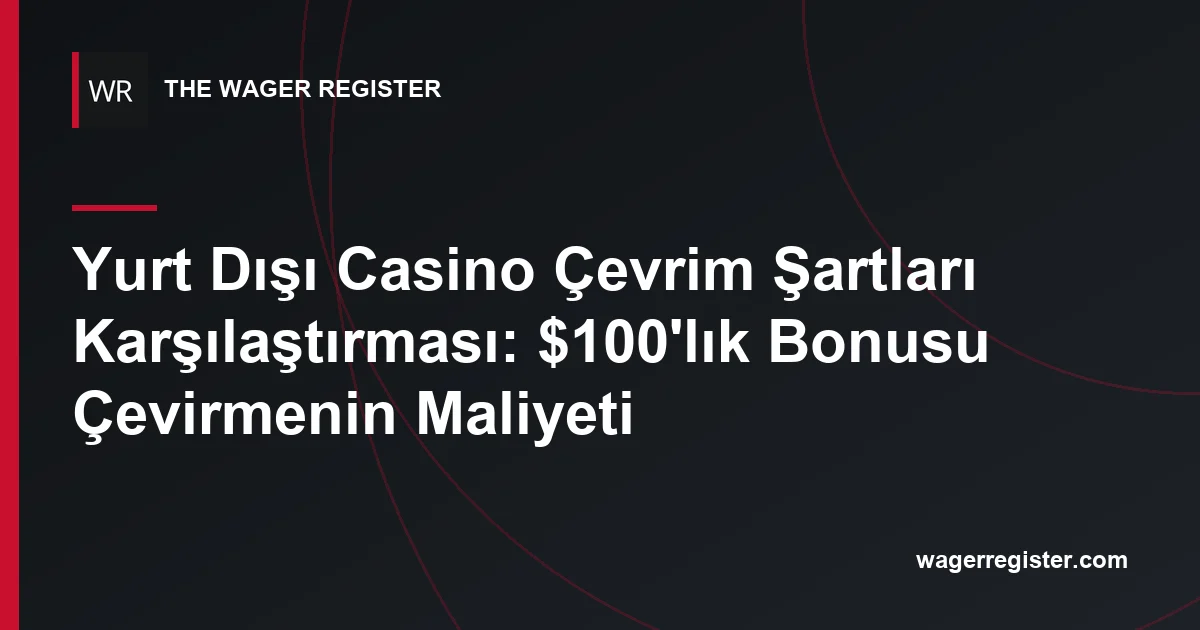Yurt Dışı Casino Çevrim Şartları Karşılaştırması: $100'lık Bonusu Çevirmenin Maliyeti