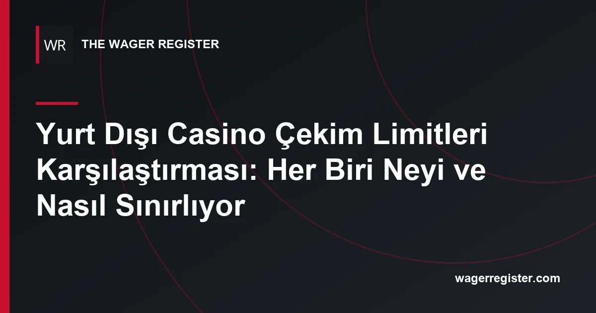 Yurt Dışı Casino Çekim Limitleri Karşılaştırması: Her Biri Neyi ve Nasıl Sınırlıyor