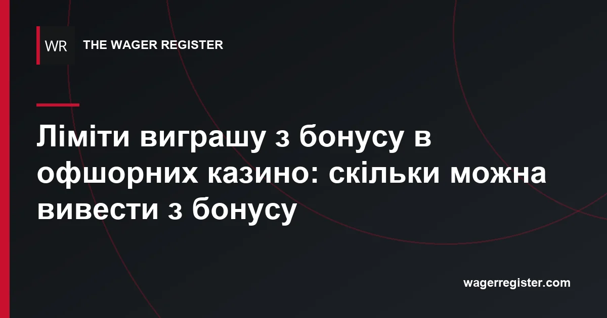 Ліміти виграшу з бонусу в офшорних казино: скільки можна вивести з бонусу