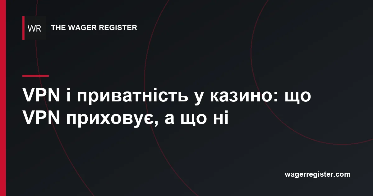 VPN і приватність у казино: що VPN приховує, а що ні