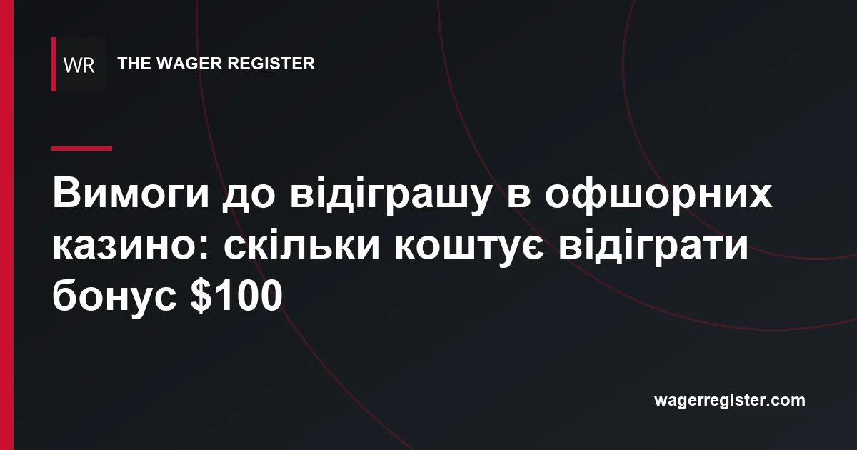 Вимоги до відіграшу в офшорних казино: скільки коштує відіграти бонус $100