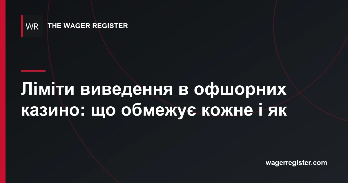 Ліміти виведення в офшорних казино: що обмежує кожне і як
