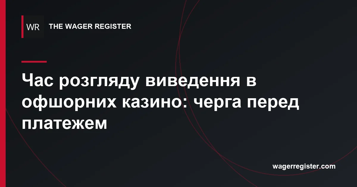 Час розгляду виведення в офшорних казино: черга перед платежем