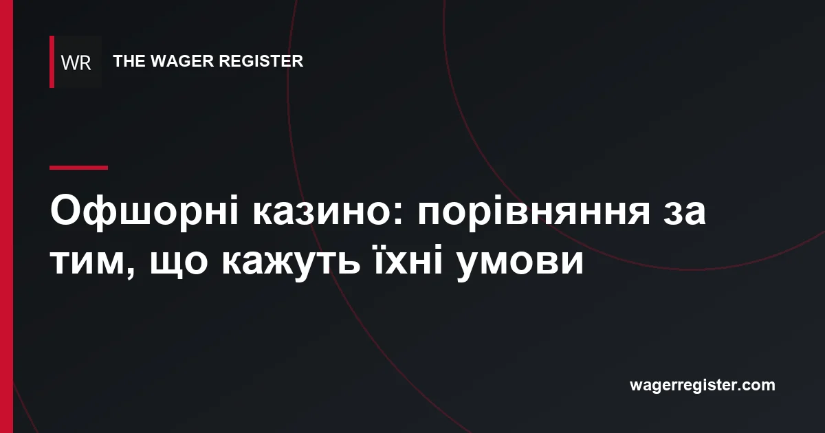 Офшорні казино: порівняння за тим, що кажуть їхні умови