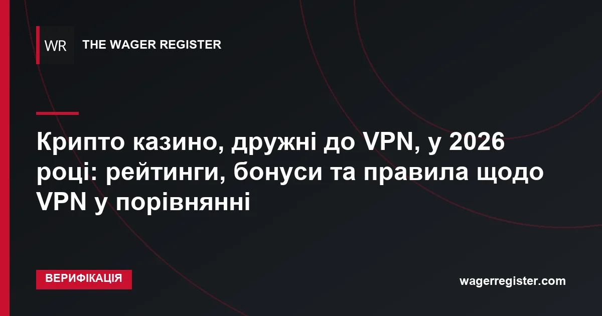 Крипто казино, дружні до VPN, у 2026 році: рейтинги, бонуси та правила щодо VPN у порівнянні